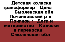 Детская коляска трансформер › Цена ­ 9 000 - Смоленская обл., Починковский р-н, Починок г. Дети и материнство » Коляски и переноски   . Смоленская обл.